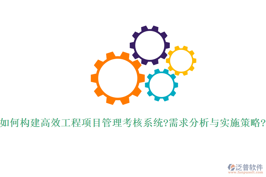 如何構(gòu)建高效工程項目管理考核系統(tǒng)?需求分析與實施策略?