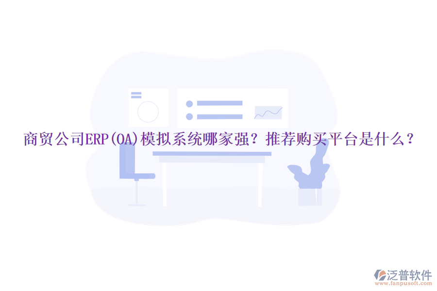 商貿(mào)公司ERP(OA)模擬系統(tǒng)哪家強？推薦購買平臺是什么？