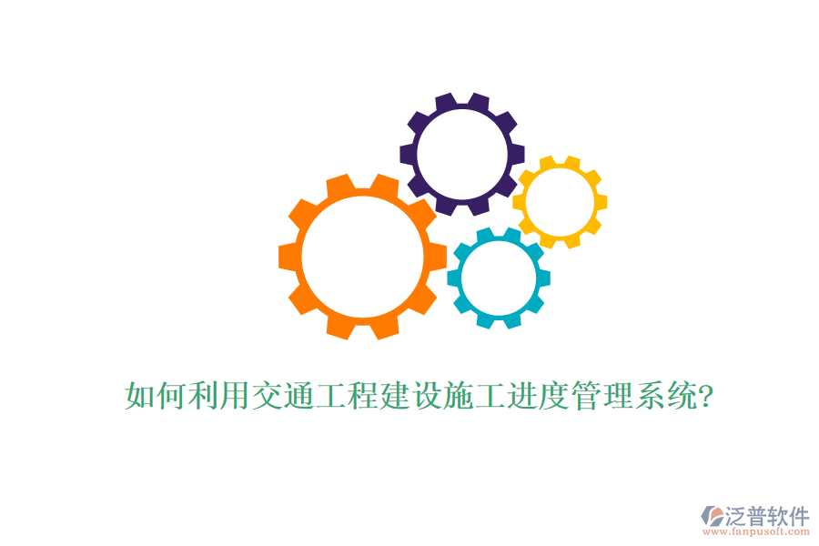 如何利用交通工程建設(shè)施工進度管理系統(tǒng)?