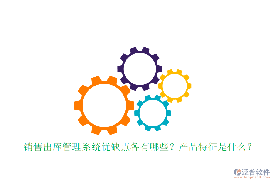 銷售出庫管理系統(tǒng)優(yōu)缺點各有哪些？產(chǎn)品特征是什么？