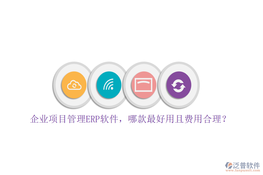 企業(yè)項目管理ERP軟件，哪款最好用且費用合理？