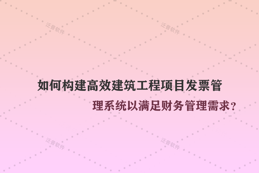 如何構(gòu)建高效建筑工程項目發(fā)票管理系統(tǒng)以滿足財務(wù)管理需求？