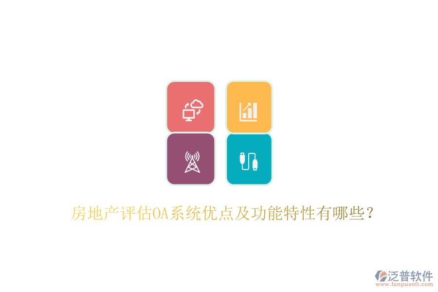  房地產(chǎn)評估OA系統(tǒng)優(yōu)點及功能特性有哪些？