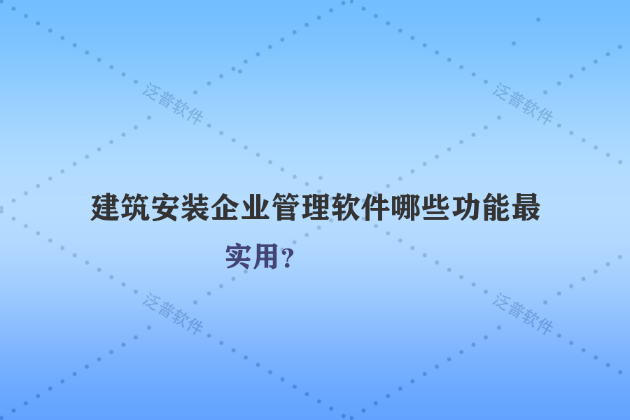 建筑安裝企業(yè)管理軟件哪些功能最實(shí)用？