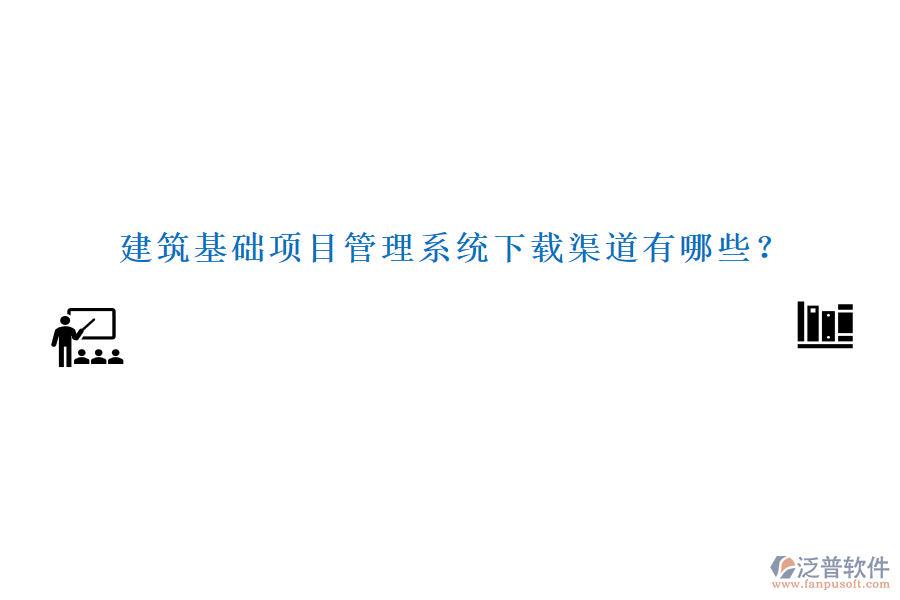 建筑基礎(chǔ)項(xiàng)目管理系統(tǒng)下載渠道有哪些？