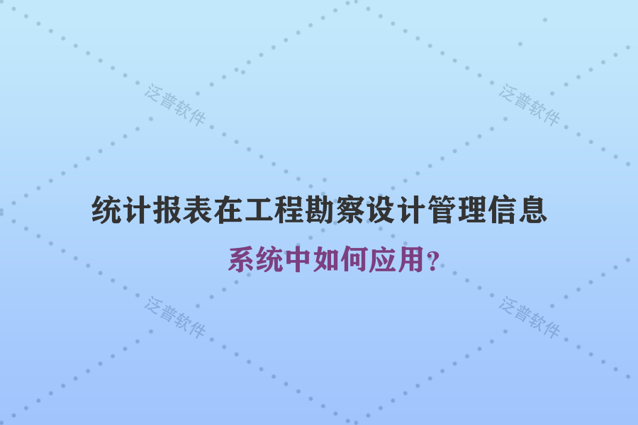統(tǒng)計報表在工程勘察設(shè)計管理信息系統(tǒng)中如何應(yīng)用？