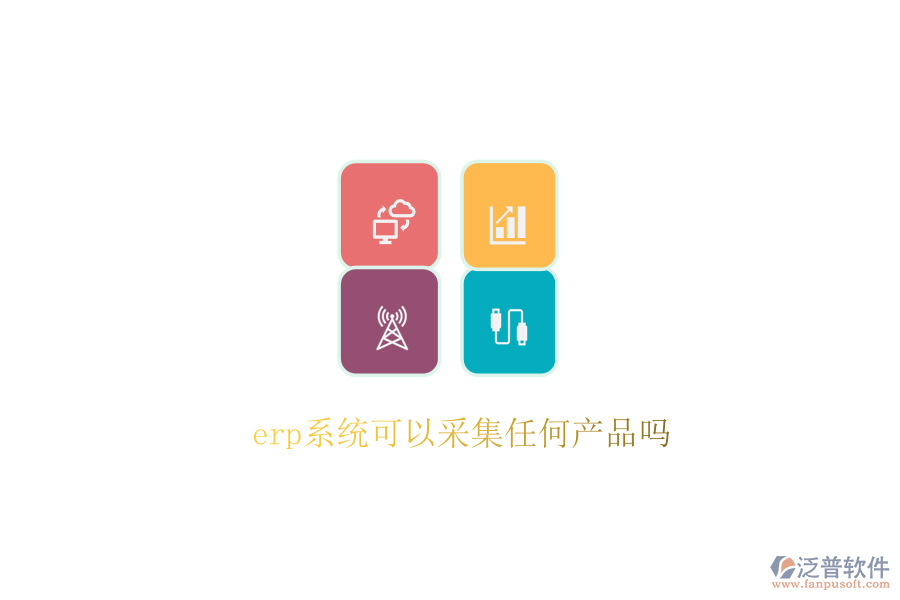 erp系統(tǒng)可以采集任何產(chǎn)品嗎