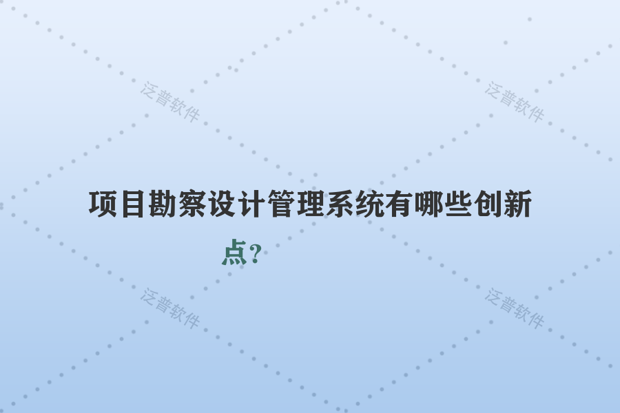 項目勘察設計管理系統(tǒng)有哪些創(chuàng)新點？
