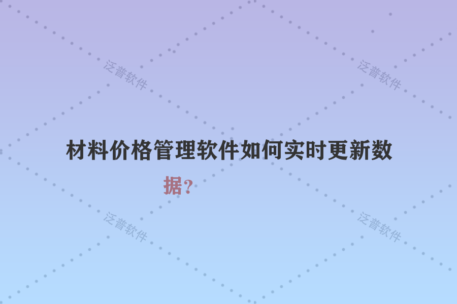 材料價格管理軟件如何實時更新數(shù)據(jù)？