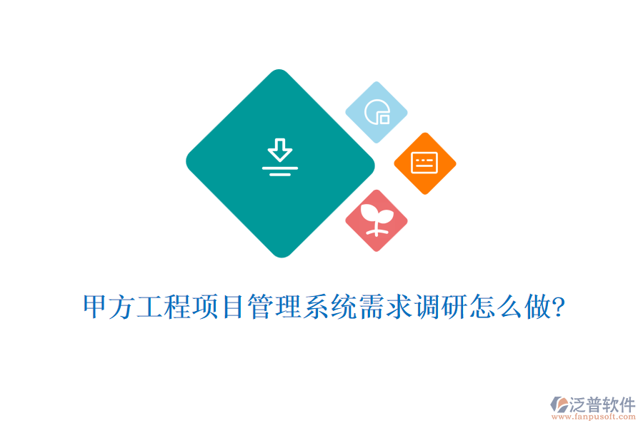 甲方工程項(xiàng)目管理系統(tǒng)需求調(diào)研怎么做?