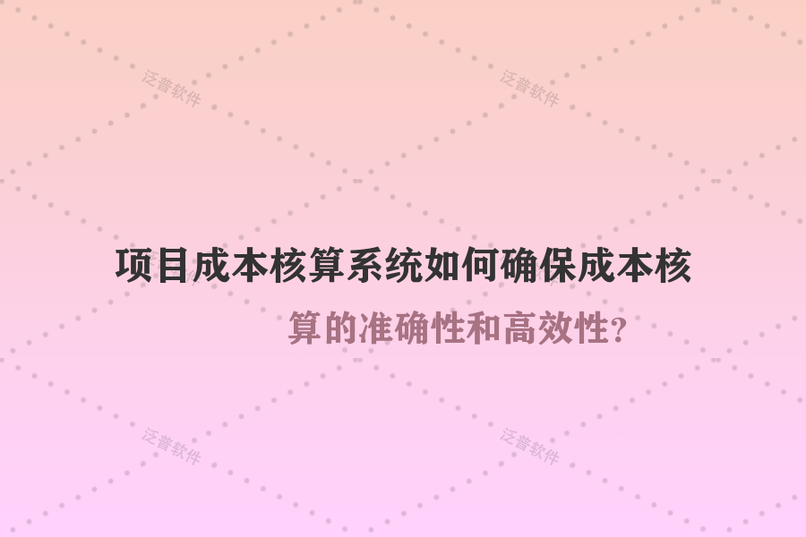 項目成本核算系統(tǒng)如何確保成本核算的準確性和高效性？