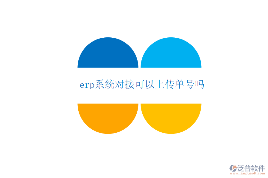  erp系統(tǒng)對接可以上傳單號嗎