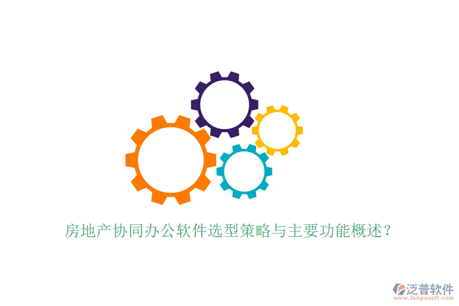  房地產(chǎn)協(xié)同辦公軟件選型策略與主要功能概述？