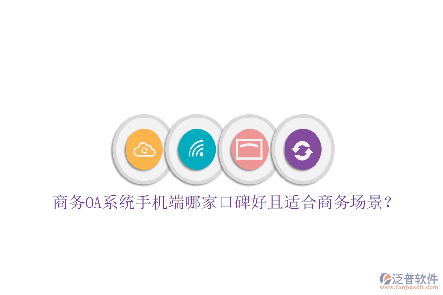  商務(wù)OA系統(tǒng)手機(jī)端哪家口碑好且適合商務(wù)場景？