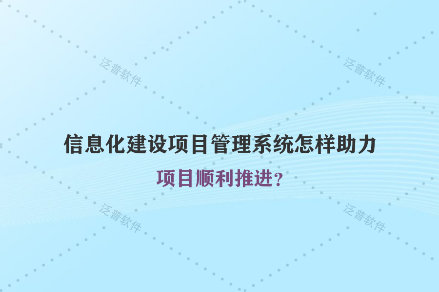 信息化建設(shè)項(xiàng)目管理系統(tǒng)怎樣助力項(xiàng)目順利推進(jìn)？