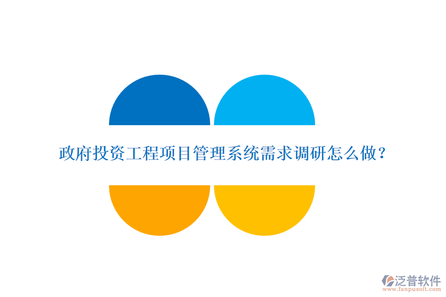 政府投資工程項目管理系統(tǒng)需求調研怎么做？