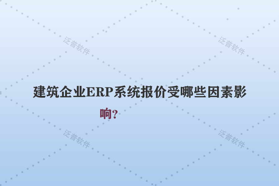 建筑企業(yè)ERP系統(tǒng)報(bào)價(jià)受哪些因素影響？