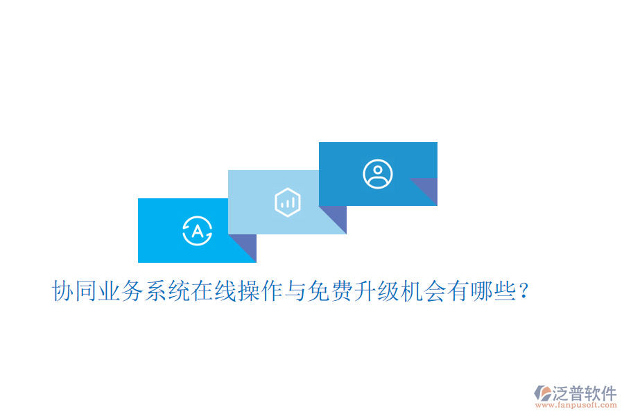  協(xié)同業(yè)務(wù)系統(tǒng)在線操作與免費(fèi)升級機(jī)會有哪些？