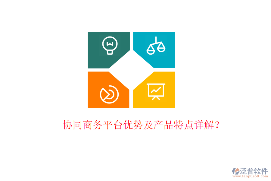  協(xié)同商務(wù)平臺優(yōu)勢及產(chǎn)品特點(diǎn)詳解？
