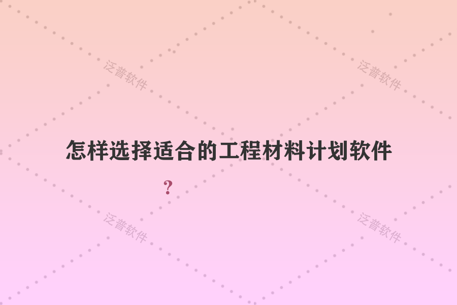 怎樣選擇適合的工程材料計劃軟件？