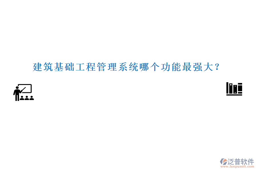 建筑基礎(chǔ)工程管理系統(tǒng)哪個(gè)功能最強(qiáng)大？