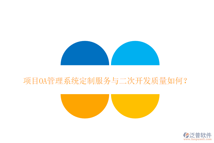  項(xiàng)目OA管理系統(tǒng)定制服務(wù)與二次開(kāi)發(fā)質(zhì)量如何？