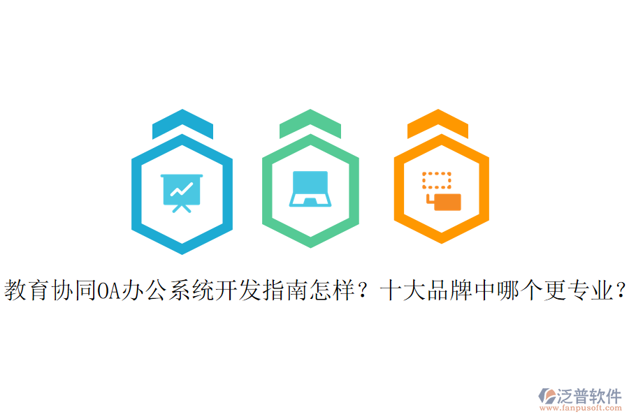  教育協(xié)同OA辦公系統(tǒng)開(kāi)發(fā)指南怎樣？十大品牌中哪個(gè)更專(zhuān)業(yè)？
