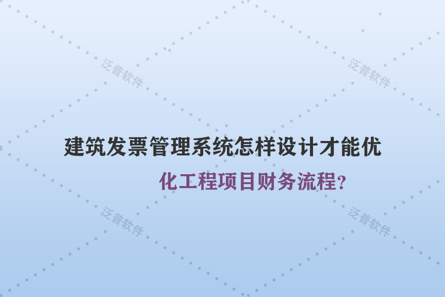 建筑發(fā)票管理系統(tǒng)怎樣設(shè)計才能優(yōu)化工程項目財務(wù)流程？