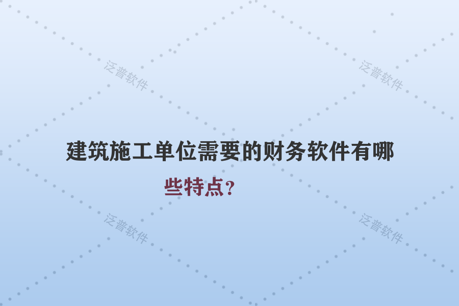 建筑施工單位需要的財務(wù)軟件有哪些特點？