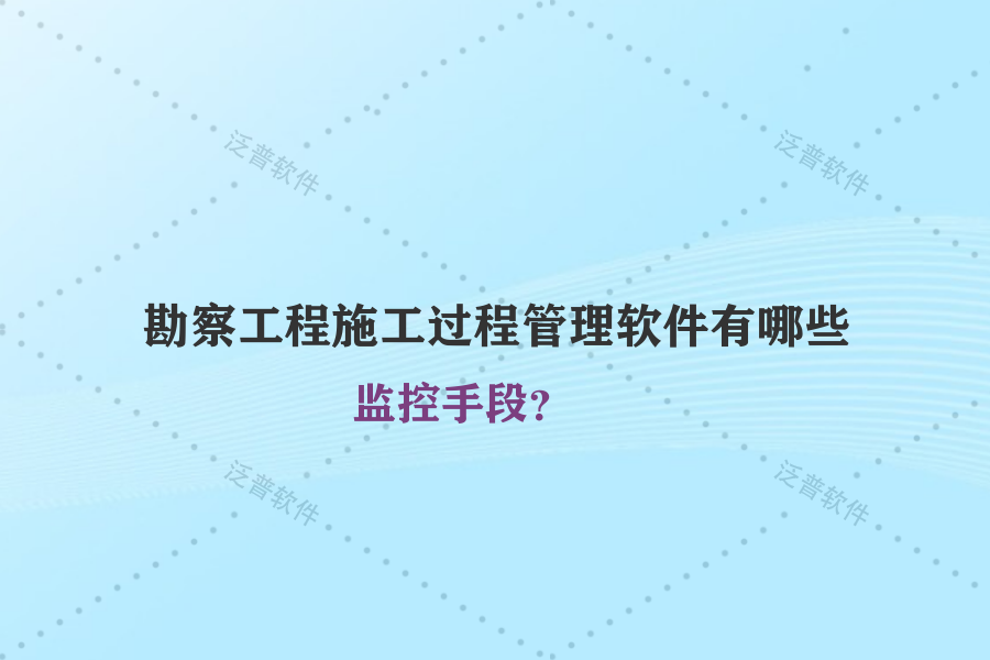 勘察工程施工過程管理軟件有哪些監(jiān)控手段？