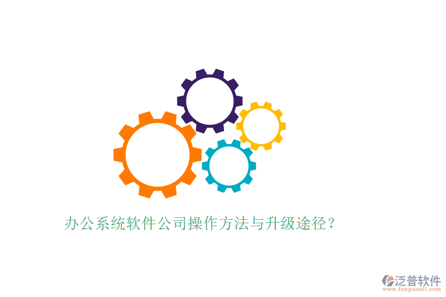辦公系統(tǒng)軟件公司操作方法與升級(jí)途徑?