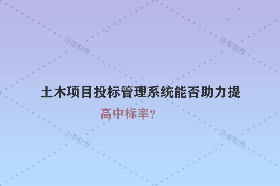 土木項目投標管理系統(tǒng)能否助力提高中標率？