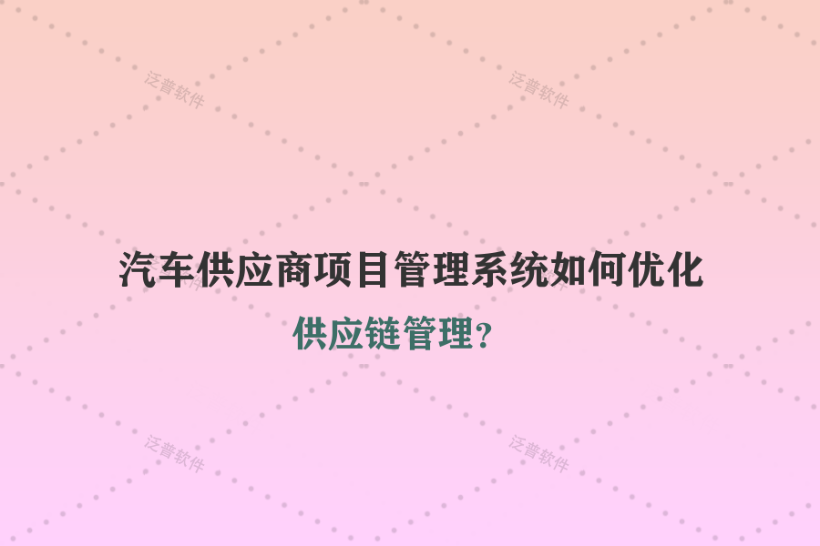 汽車供應(yīng)商項目管理系統(tǒng)如何優(yōu)化供應(yīng)鏈管理？