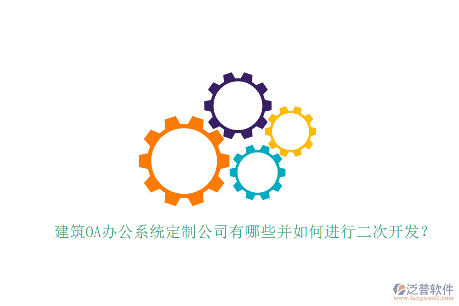  建筑OA辦公系統(tǒng)定制公司有哪些并如何進(jìn)行二次開(kāi)發(fā)？