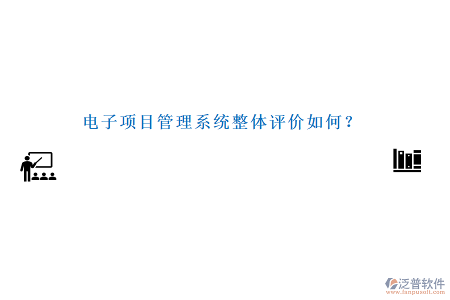 電子項(xiàng)目管理系統(tǒng)整體評(píng)價(jià)如何？