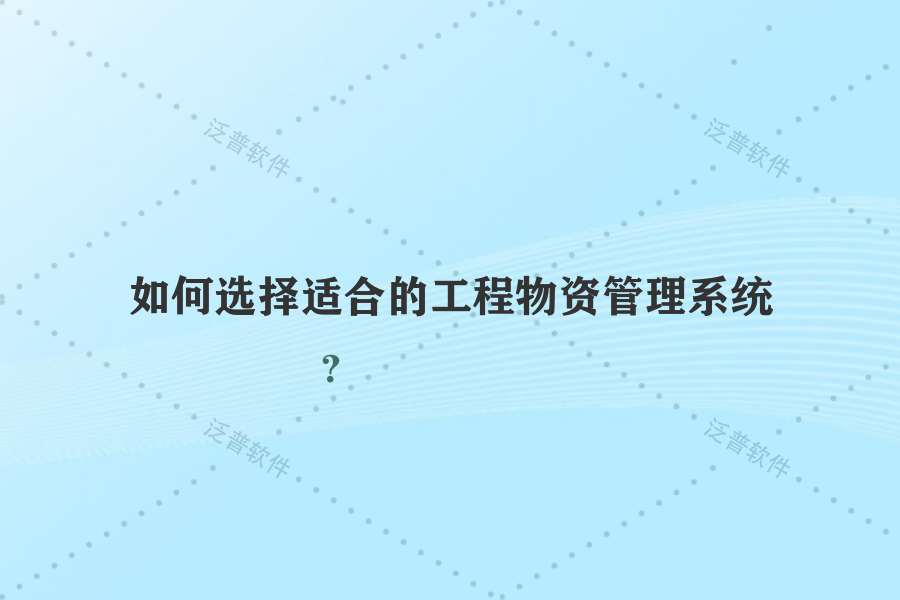 如何選擇適合的工程物資管理系統(tǒng)？