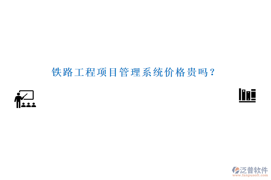 鐵路工程項(xiàng)目管理系統(tǒng)價(jià)格貴嗎？