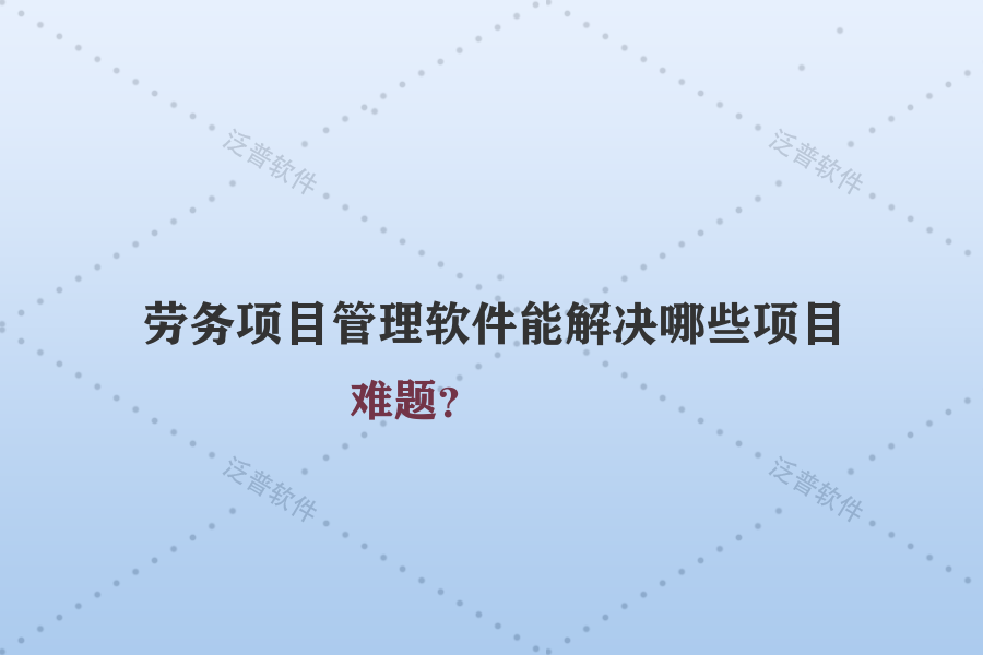 勞務(wù)項目管理軟件能解決哪些項目難題？