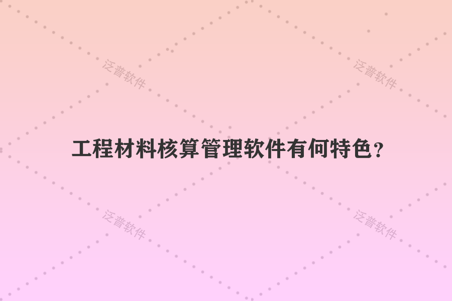 工程材料核算管理軟件有何特色？