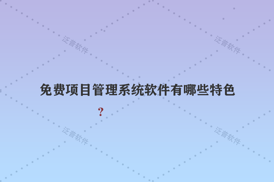 免費項目管理系統(tǒng)軟件有哪些特色？